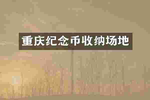 重庆纪念币收纳场地