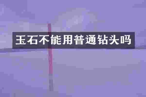 玉石不能用普通钻头吗
