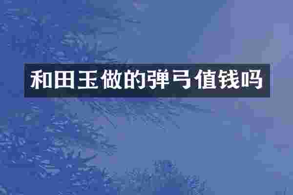 和田玉做的弹弓值钱吗