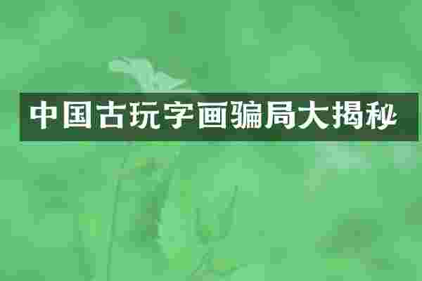 中国古玩字画骗局大揭秘