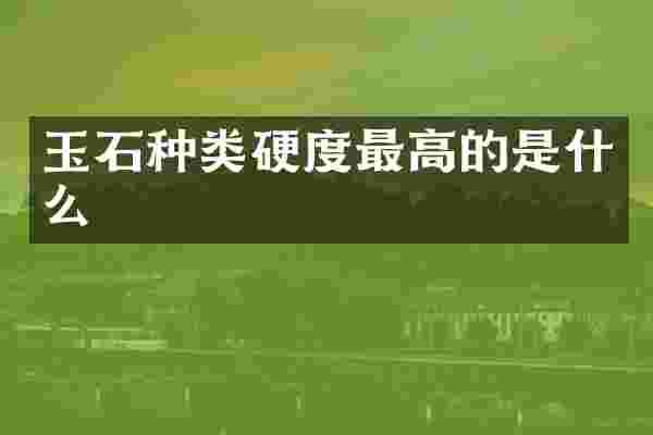 玉石种类硬度最高的是什么