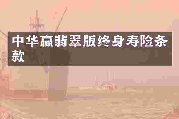 中华赢翡翠版终身寿险条款