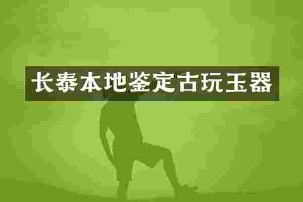 长泰本地鉴定古玩玉器