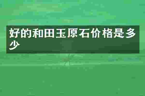 好的和田玉原石价格是多少