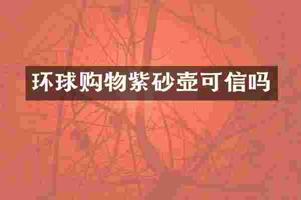 环球购物紫砂壶可信吗