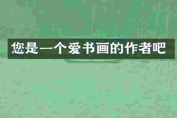 您是一个爱书画的作者吧