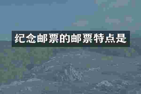纪念邮票的邮票特点是