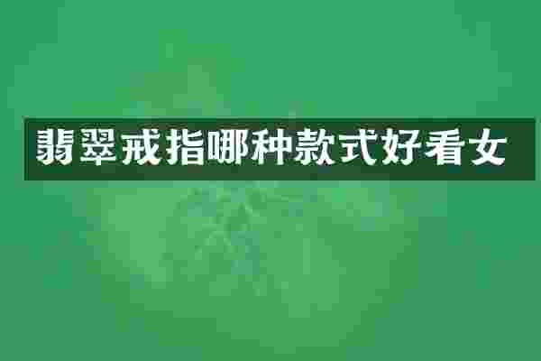 翡翠戒指哪种款式好看女