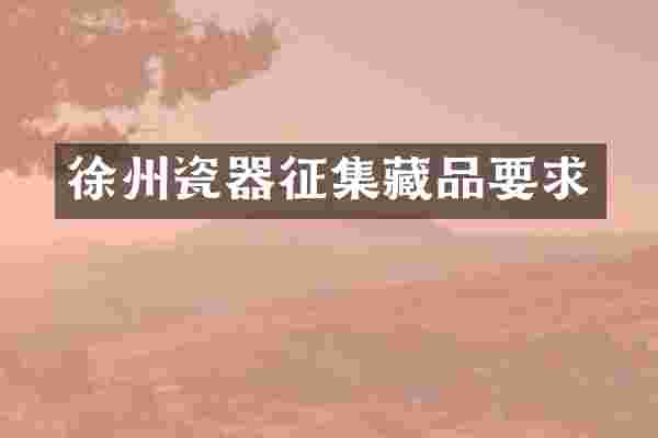 徐州瓷器征集藏品要求