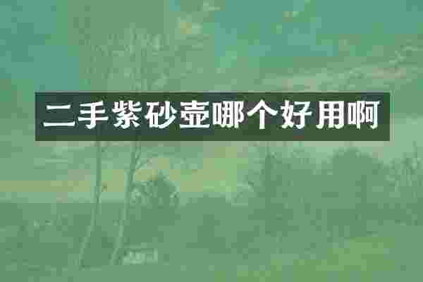 二手紫砂壶哪个好用啊