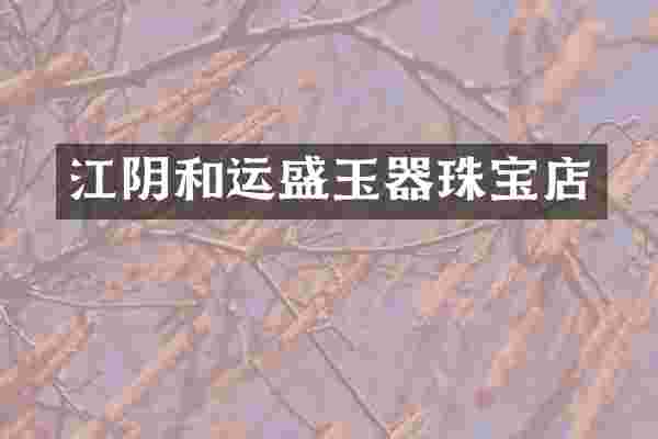 江阴和运盛玉器珠宝店
