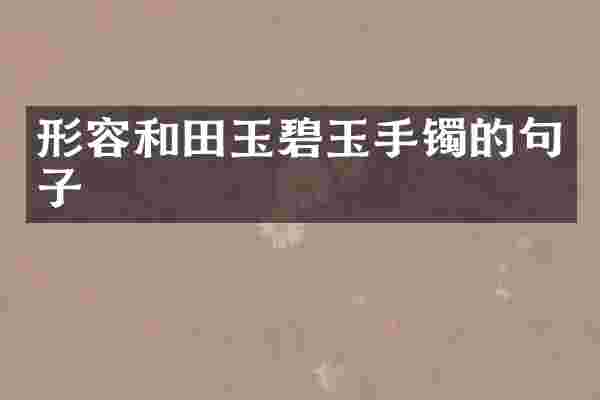 形容和田玉碧玉手镯的句子