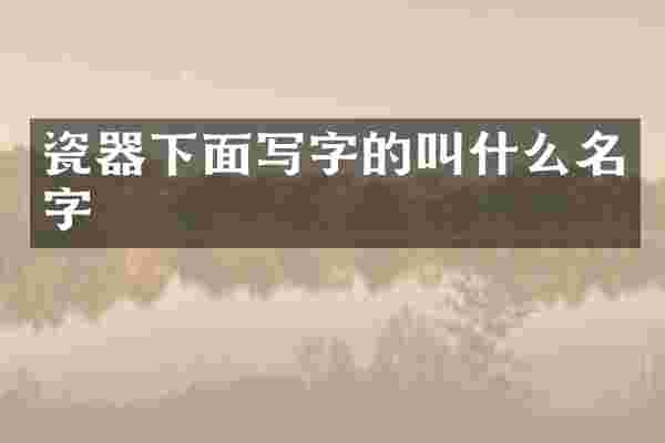 瓷器下面写字的叫什么名字