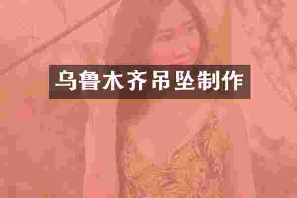 乌鲁木齐吊坠制作