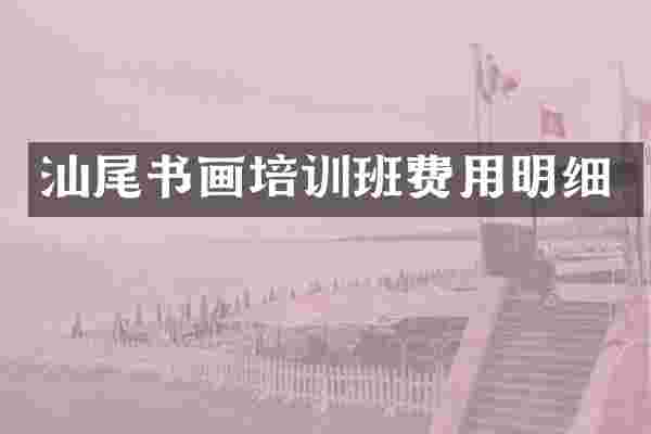 汕尾书画培训班费用明细