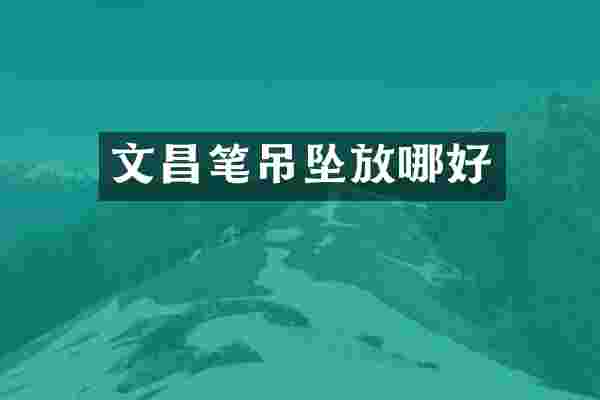 文昌笔吊坠放哪好