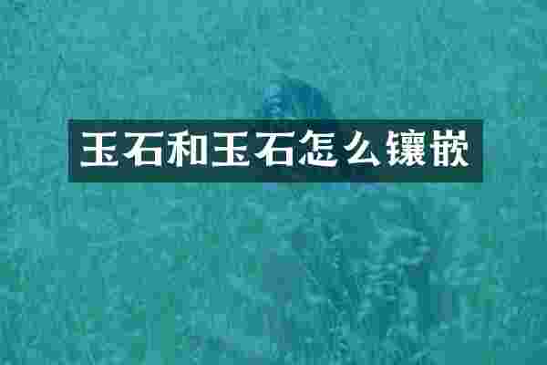 玉石和玉石怎么镶嵌