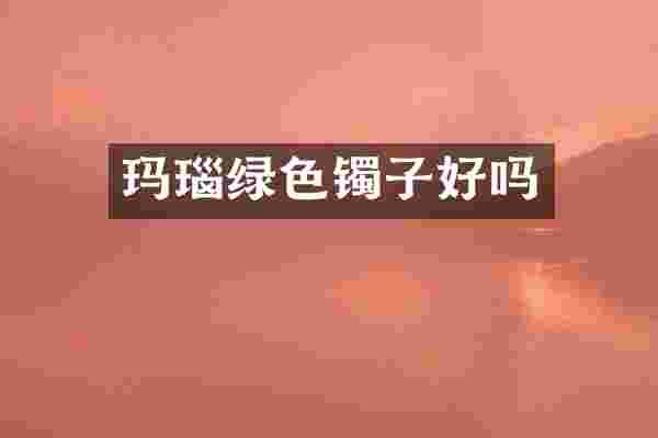 玛瑙绿色镯子好吗