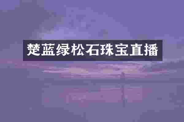 楚蓝绿松石珠宝直播