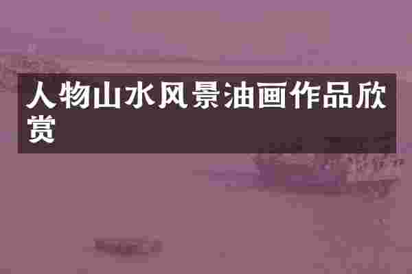 人物山水风景油画作品欣赏