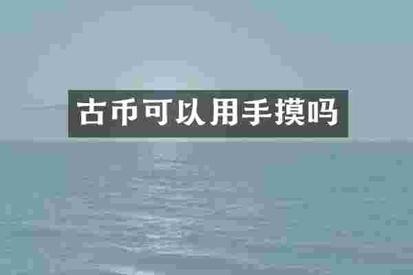古币可以用手摸吗