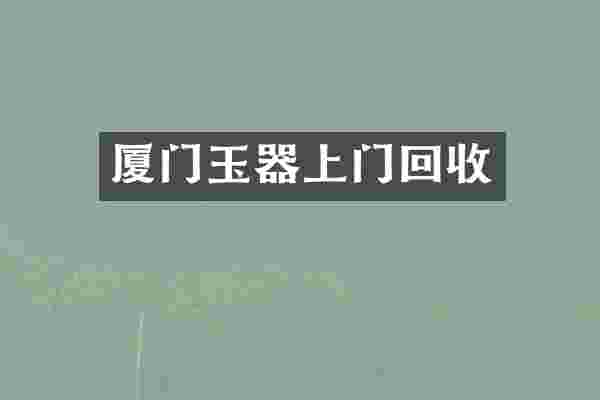 厦门玉器上门回收