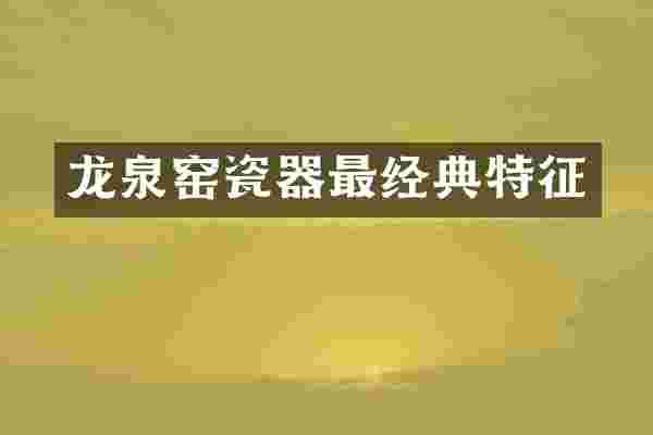 龙泉窑瓷器最经典特征