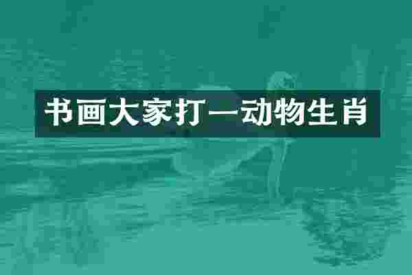 书画大家打一动物生肖
