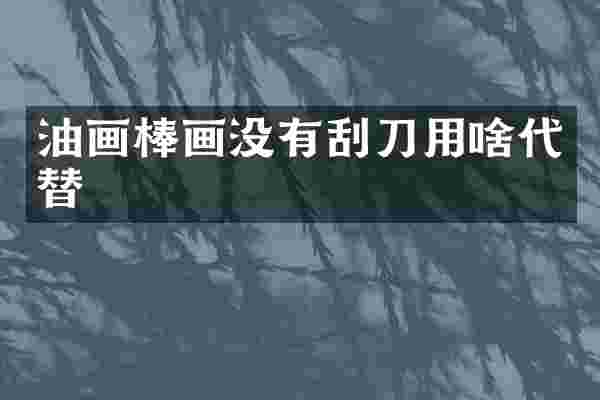 油画棒画没有刮刀用啥代替