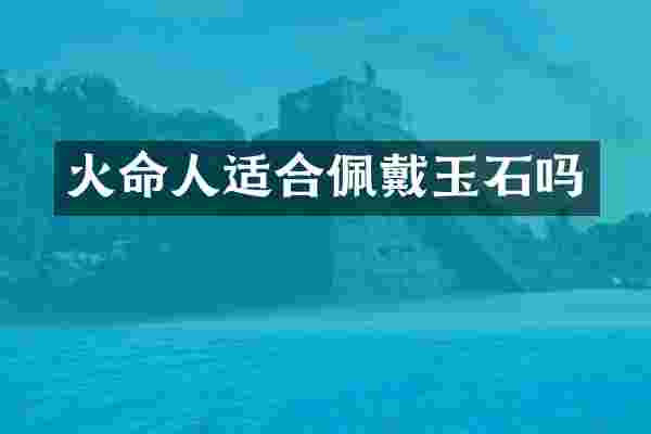 火命人适合佩戴玉石吗