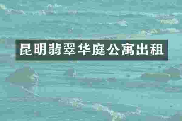 昆明翡翠华庭公寓出租