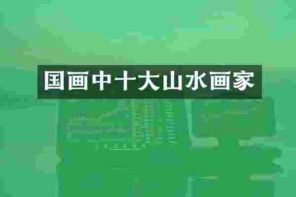 国画中十大山水画家