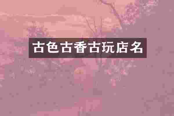 古色古香古玩店名