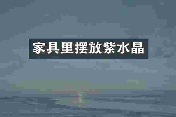 家具里摆放紫水晶