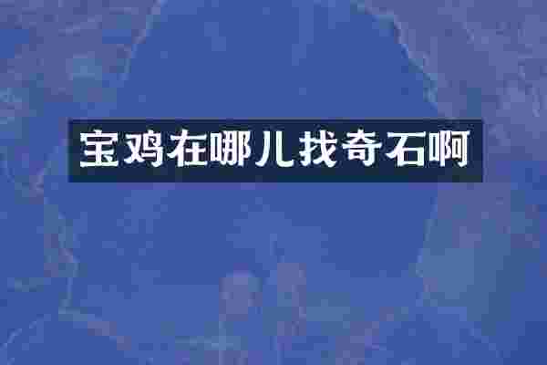 宝鸡在哪儿找奇石啊