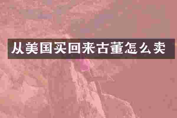 从美国买回来古董怎么卖