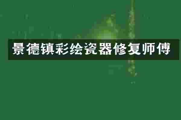 景德镇彩绘瓷器修复师傅