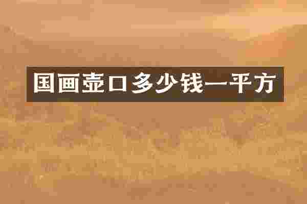 国画壶口多少钱一平方