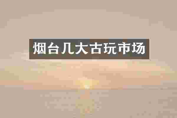 烟台几大古玩市场