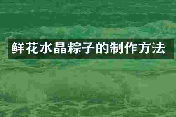 鲜花水晶粽子的制作方法