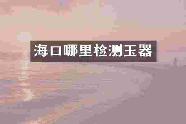 海口哪里检测玉器