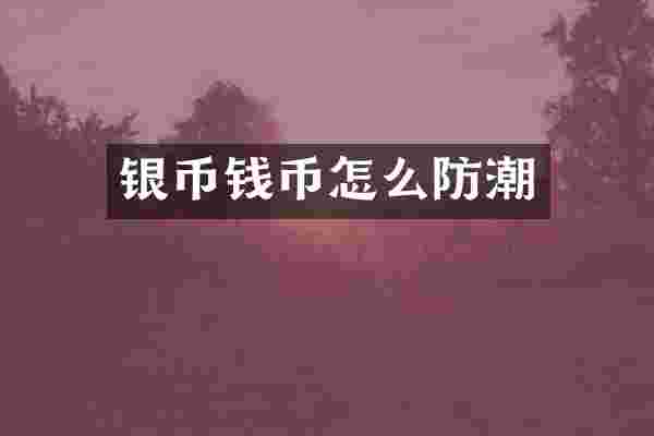 银币钱币怎么防潮