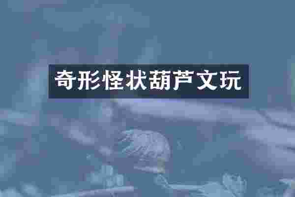 奇形怪状葫芦文玩