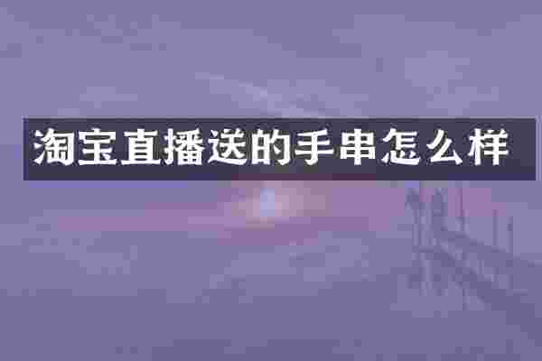 淘宝直播送的手串怎么样