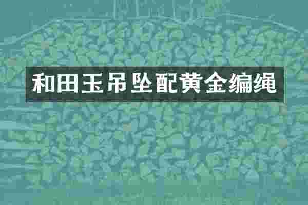 和田玉吊坠配黄金编绳