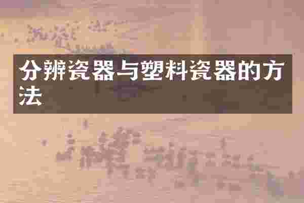 分辨瓷器与塑料瓷器的方法