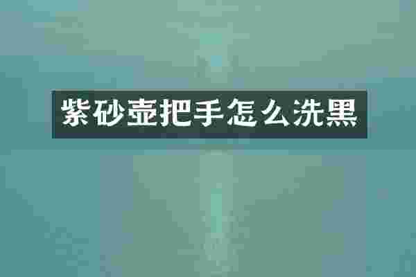 紫砂壶把手怎么洗黑