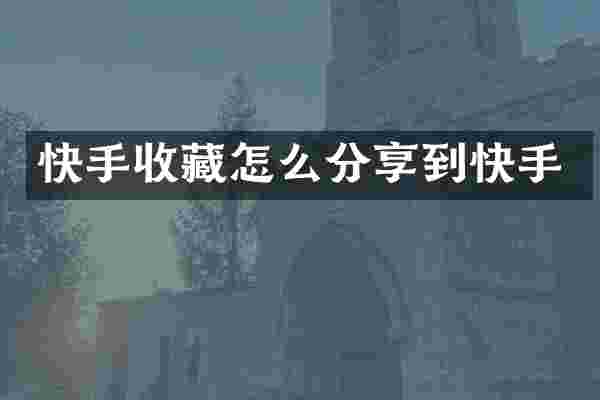 快手收藏怎么分享到快手