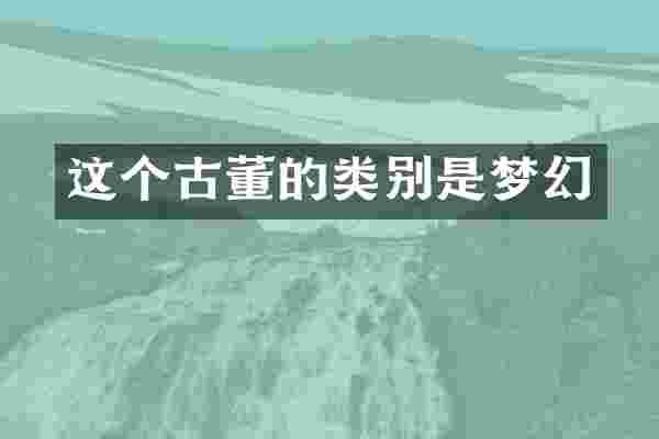 这个古董的类别是梦幻