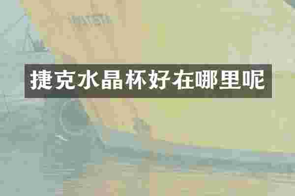 捷克水晶杯好在哪里呢